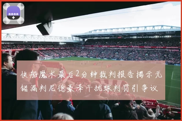 快船魔术最后2分钟裁判报告揭示无错漏判尼德豪泽干扰球判罚引争议