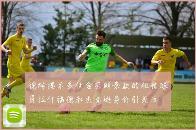 德转揭示多位含买断条款的租借球员拉什福德和杰克逊身价引关注