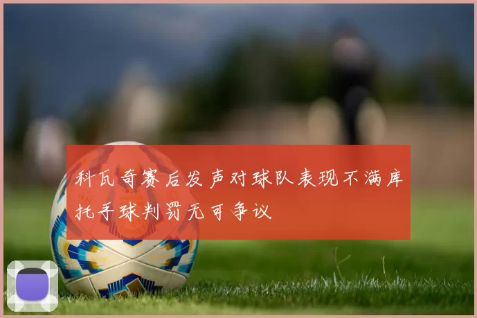 科瓦奇赛后发声对球队表现不满库托手球判罚无可争议
