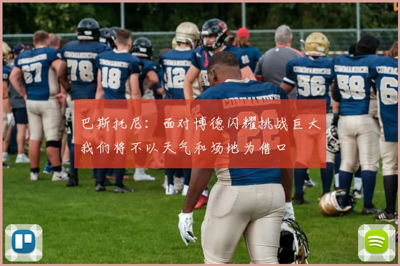 巴斯托尼：面对博德闪耀挑战巨大我们将不以天气和场地为借口