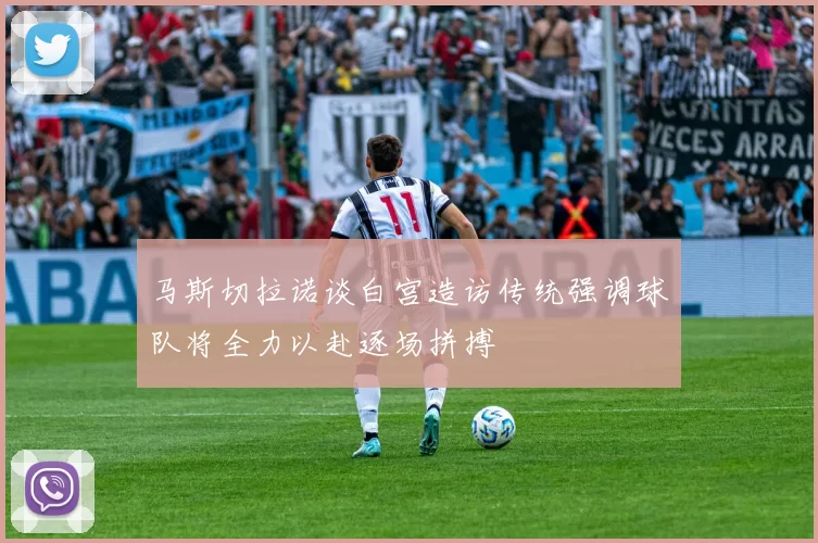 马斯切拉诺谈白宫造访传统强调球队将全力以赴逐场拼搏