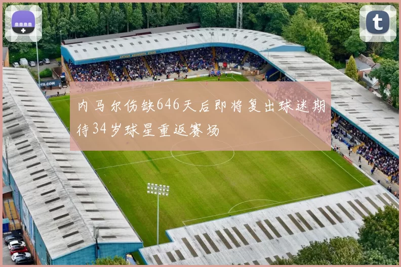 内马尔伤缺646天后即将复出球迷期待34岁球星重返赛场