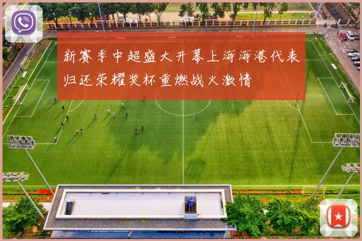 新赛季中超盛大开幕上海海港代表归还荣耀奖杯重燃战火激情
