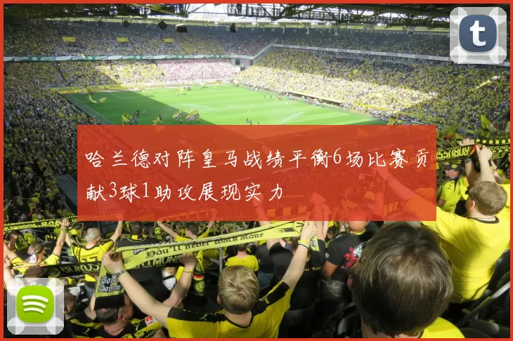 哈兰德对阵皇马战绩平衡6场比赛贡献3球1助攻展现实力