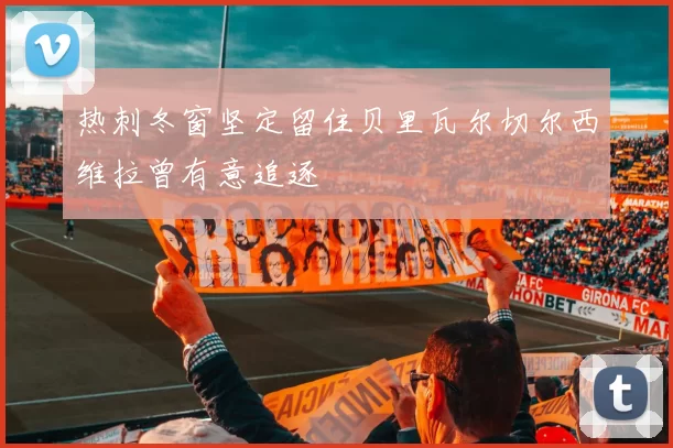 热刺冬窗坚定留住贝里瓦尔切尔西维拉曾有意追逐