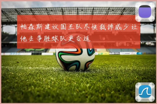 帕森斯建议国王队尽快裁掉威少让他去争胜球队更合适