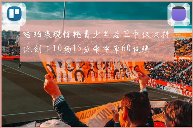 哈珀表现惊艳青少年后卫中仅次科比创下10场15分命中率60佳绩